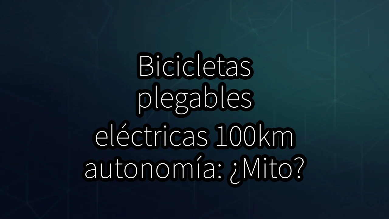 Bicicletas plegables eléctricas 100km autonomía: ¿Mito?