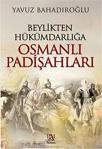 Beylikten Hükümdarlığa Osmanlı Padişahları - Yavuz Bahadıroğlu