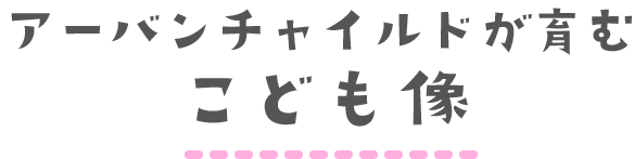 アーバンチャイルドが育むこども像