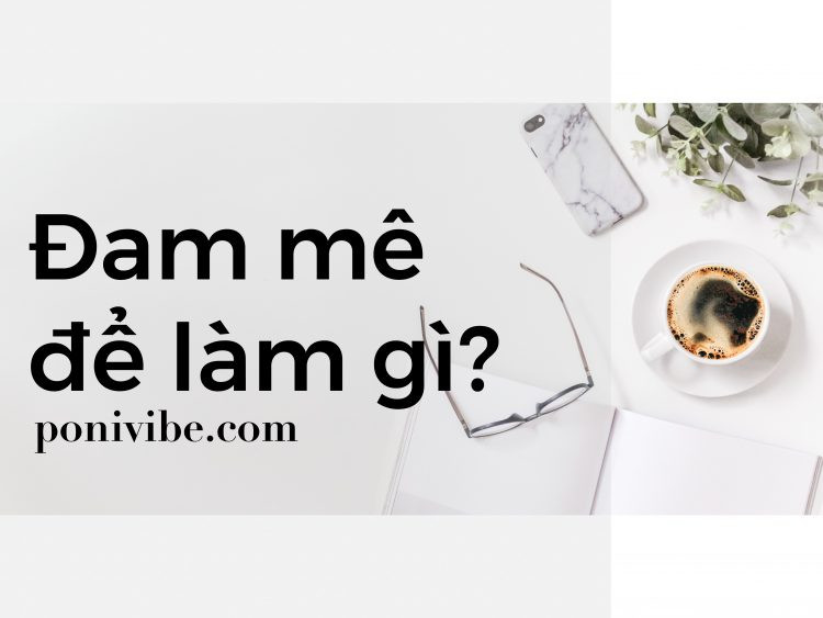 ĐAM MÊ ĐỂ LÀM GÌ?