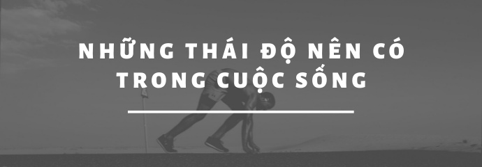 NHỮNG THÁI ĐỘ NÊN CÓ TRONG CUỘC SỐNG