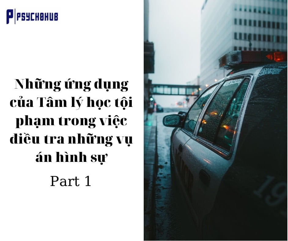 [PSYCHOHUB] PHẦN 1 - NHỮNG ỨNG DỤNG CỦA TÂM LÍ HỌC TỘI PHẠM TRONG VIỆC ĐIỀU TRA NHỮNG VỤ ÁN HÌNH SỰ