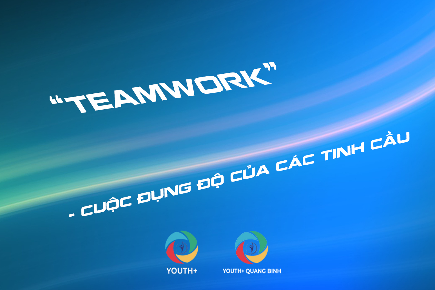 [YOUTH+ QUANG BINH] TEAMWORK - CUỘC ĐỤNG ĐỘ CỦA CÁC TINH CẦU