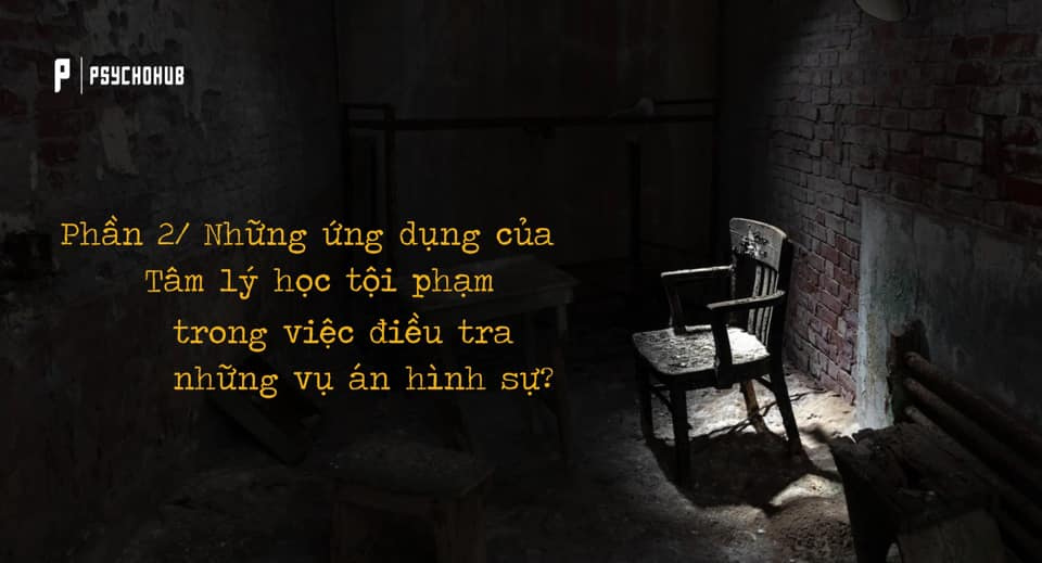 [PSYCHOHUB] PHẦN 2 - MỘT SỐ ỨNG DỤNG CỦA TÂM LÍ HỌC TỘI PHẠM TRONG VIỆC ĐIỀU TRA NHỮNG VỤ ÁN HÌNH SỰ