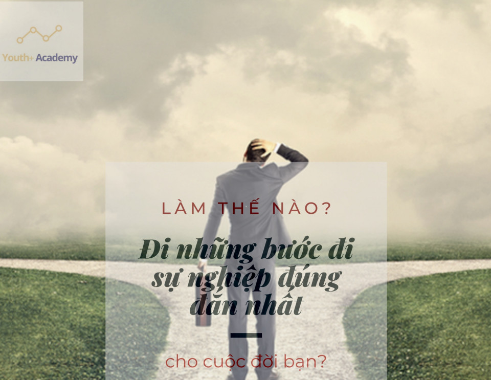 Làm thế nào để đi những bước đi sự nghiệp đúng đắn nhất cho cuộc đời bạn?