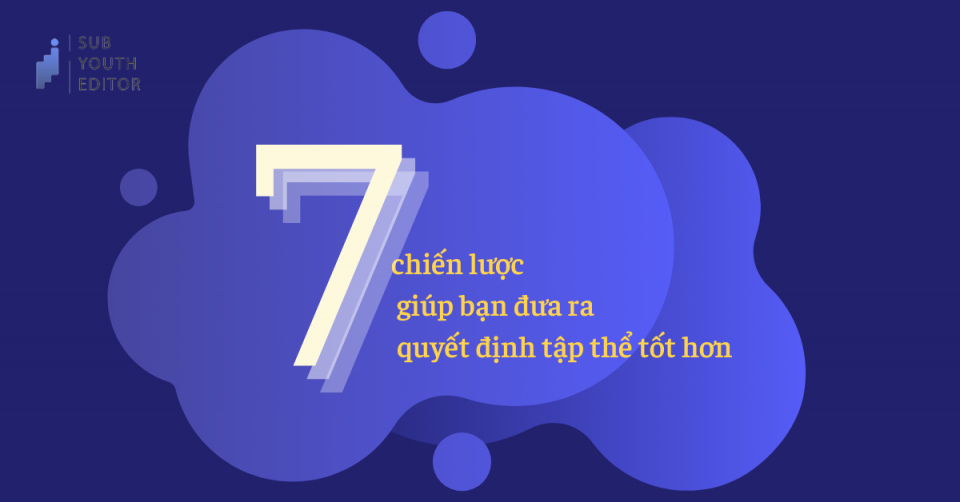 [SYE] 7 chiến lược giúp bạn đưa ra quyết định tập thể tốt hơn