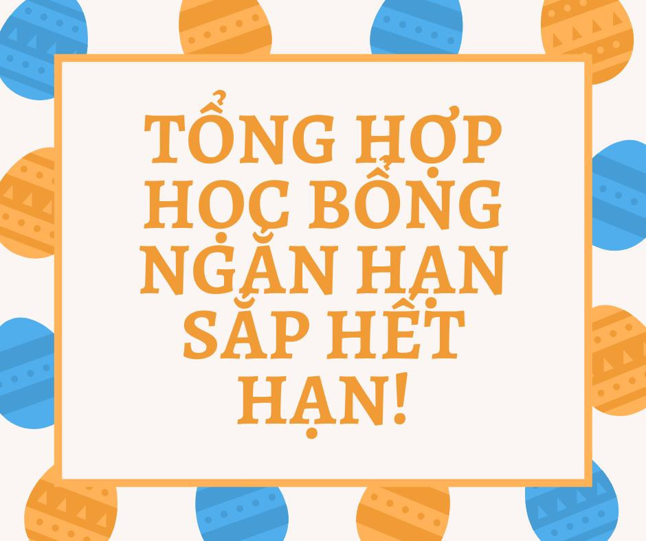 TỔNG HỢP HỌC BỔNG NGẮN HẠN SẮP ĐẾN HẠN!!!