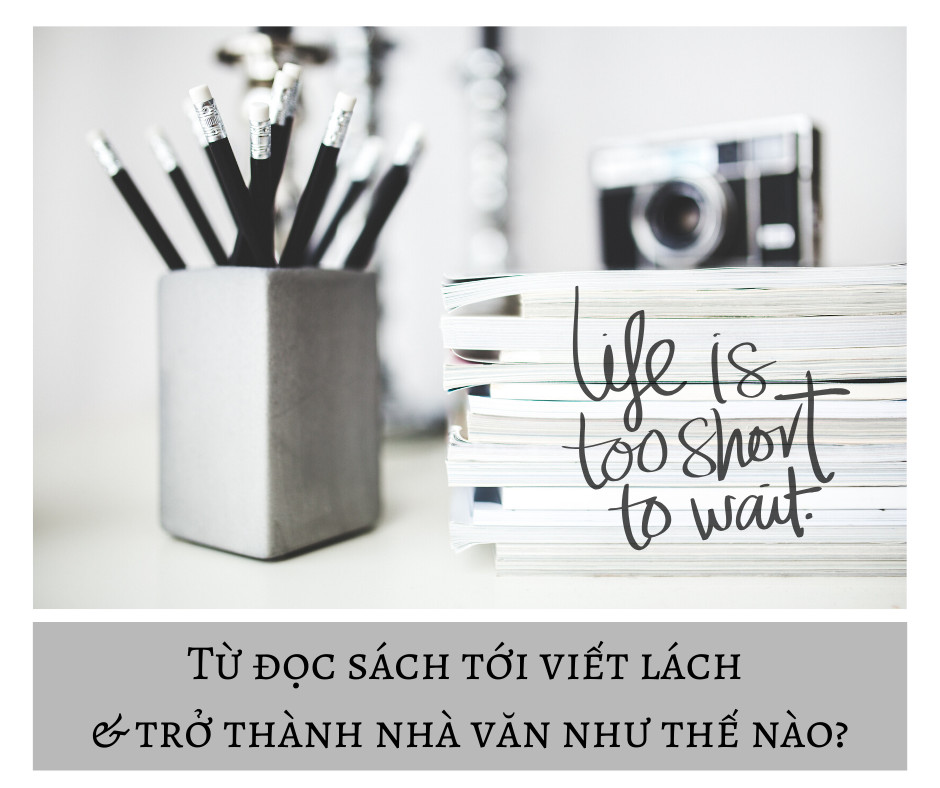 TỪ ĐỌC SÁCH TỚI VIẾT LÁCH VÀ TRỞ THÀNH NHÀ VĂN NHƯ THẾ NÀO ?