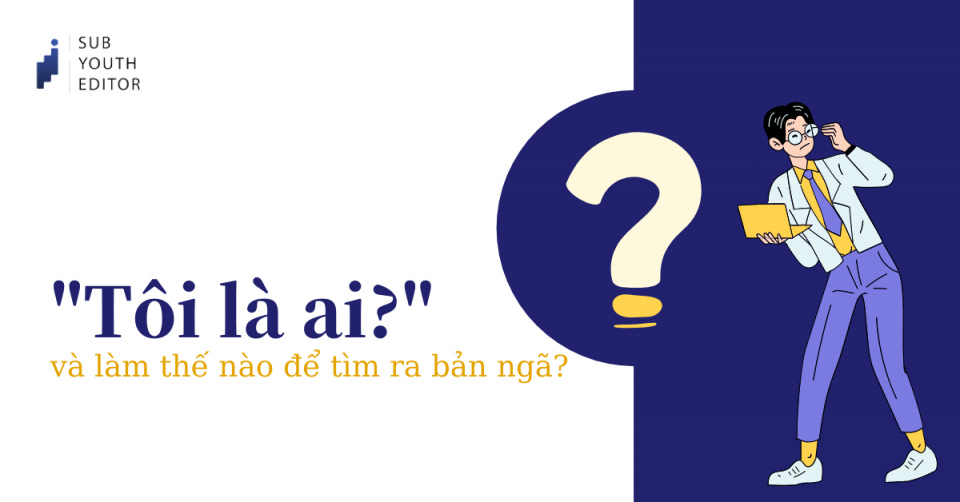 [SYE] “Tôi là ai?” và Làm thế nào để tìm ra bản ngã?