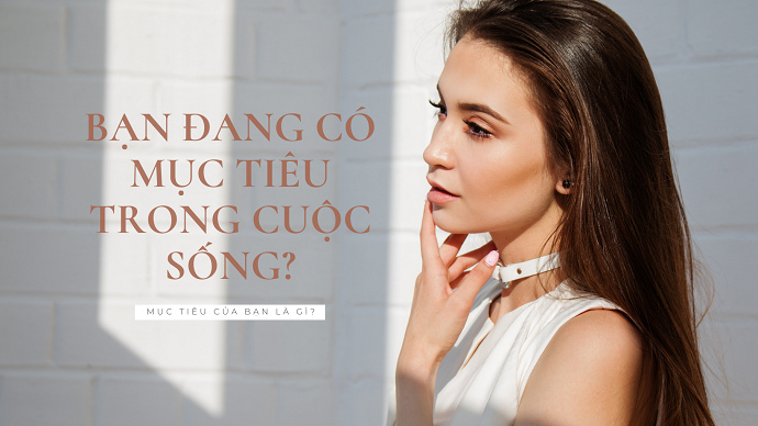 BẠN ĐANG CÓ MỤC TIÊU TRONG CUỘC SỐNG?