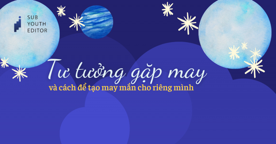 [SYE] “Tư tưởng gặp may” và cách để tạo nên may mắn cho riêng mình