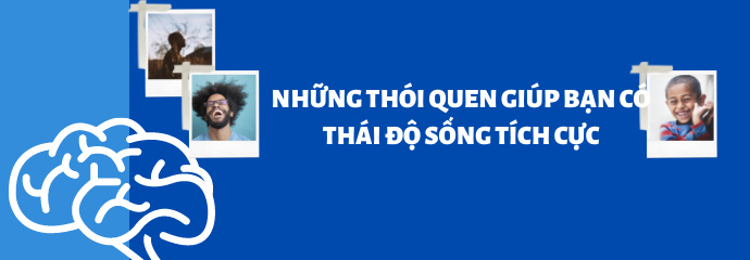 NHỮNG THÓI QUEN GIÚP BẠN CÓ THÁI ĐỘ SỐNG TÍCH CỰC