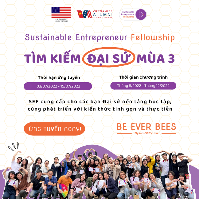 CHÍNH THỨC MỞ ĐƠN TUYỂN ĐẠI SỨ DỰ ÁN SUSTAINABLE ENTREPRENEURSHIP FELLOWSHIP (SEF) MÙA 3  |  𝐁𝐄 𝐄𝐕𝐄𝐑 𝐁𝐄𝐄𝐒: 𝐅𝐋𝐘 𝐈𝐍𝐓𝐎 𝐒𝐄𝐅'𝐒 𝐇𝐈𝐕𝐄