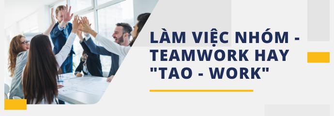 LÀM VIỆC NHÓM - TEAMWORK HAY “TAO - WORK” ?