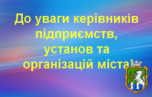 До уваги керівників підприємств, установ та організацій міста!