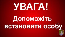 Просимо Вашої допомоги у встановленні особи