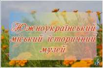 До уваги відвідувачів  Южноукраїнського  міського історичного музею!