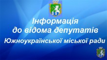 ДО ВІДОМА ДЕПУТАТІВ ТА МЕШКАНЦІВ ЮЖНОУКРАЇНСЬКА