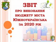 Звіт про виконання бюджету міста Южноукраїнська за 2020 рік