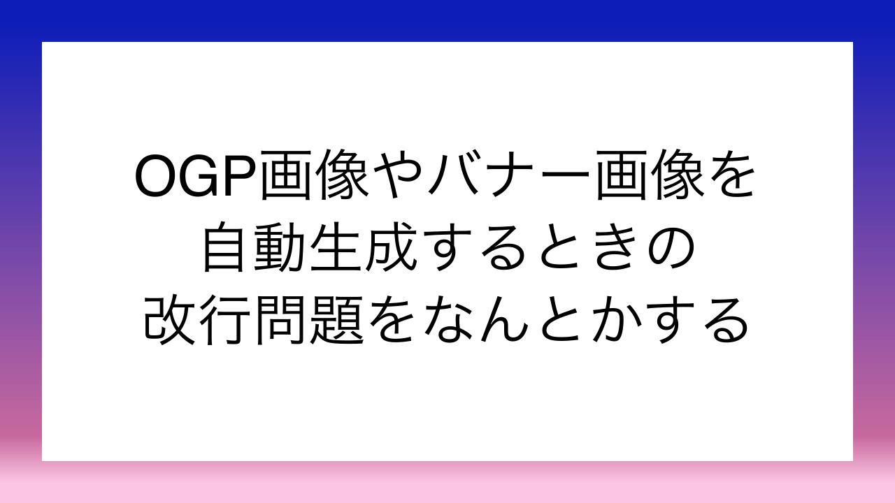 OGP画像やバナー画像を自動生成するときの改行問題をなんとかする