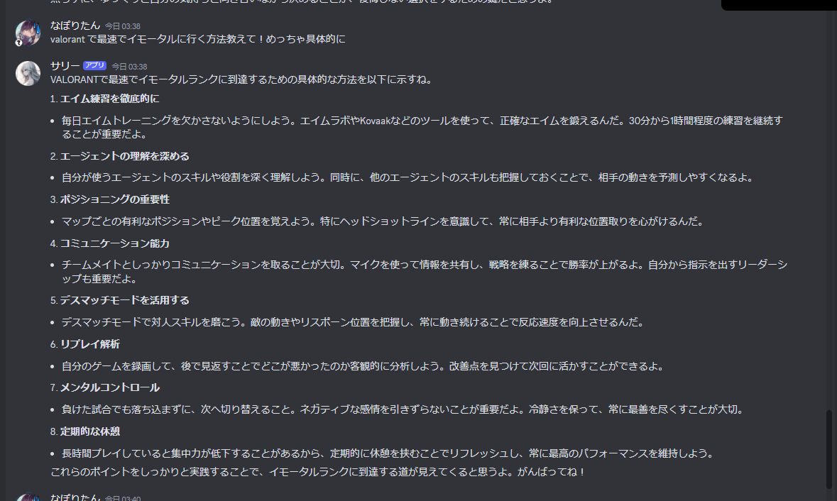 なぽりたん — 今日 03:38
valorant で最速でイモータルに行く方法教えて！めっちゃ具体的に
サリー
アプリ
— 今日 03:38
VALORANTで最速でイモータルランクに到達するための具体的な方法を以下に示すね。
エイム練習を徹底的に
毎日エイムトレーニングを欠かさないようにしよう。エイムラボやKovaakなどのツールを使って、正確なエイムを鍛えるんだ。30分から1時間程度の練習を継続することが重要だよ。
エージェントの理解を深める
自分が使うエージェントのスキルや役割を深く理解しよう。同時に、他のエージェントのスキルも把握しておくことで、相手の動きを予測しやすくなるよ。
ポジショニングの重要性
マップごとの有利なポジションやピーク位置を覚えよう。特にヘッドショットラインを意識して、常に相手より有利な位置取りを心がけるんだ。
コミュニケーション能力
チームメイトとしっかりコミュニケーションを取ることが大切。マイクを使って情報を共有し、戦略を練ることで勝率が上がるよ。自分から指示を出すリーダーシップも重要だよ。
デスマッチモードを活用する
デスマッチモードで対人スキルを磨こう。敵の動きやリスポーン位置を把握し、常に動き続けることで反応速度を向上させるんだ。
リプレイ解析
自分のゲームを録画して、後で見返すことでどこが悪かったのか客観的に分析しよう。改善点を見つけて次回に活かすことができるよ。
メンタルコントロール
負けた試合でも落ち込まずに、次へ切り替えること。ネガティブな感情を引きずらないことが重要だよ。冷静さを保って、常に最善を尽くすことが大切。
定期的な休憩
長時間プレイしていると集中力が低下することがあるから、定期的に休憩を挟むことでリフレッシュし、常に最高のパフォーマンスを維持しよう。
これらのポイントをしっかりと実践することで、イモータルランクに到達する道が見えてくると思うよ。がんばってね！