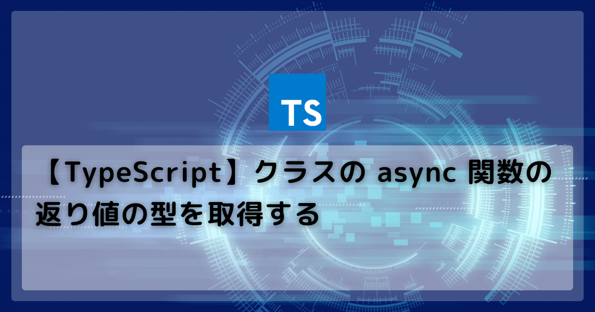 【TypeScript】クラスの async 関数の返り値の型を取得する