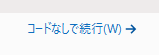 コード無しで続行(W) の参考画像