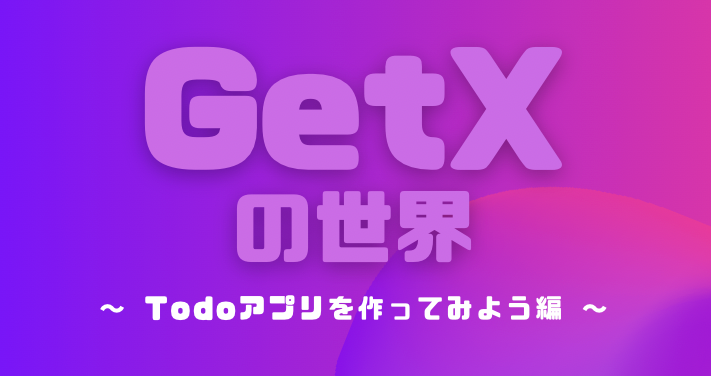 GetXの世界3 ~Todoアプリを作ってみよう前編~