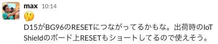 D15がBG96のRESETにつながってるかもな。出荷時のIoT Shieldのボード上RESETもショートしてるので使えそう。