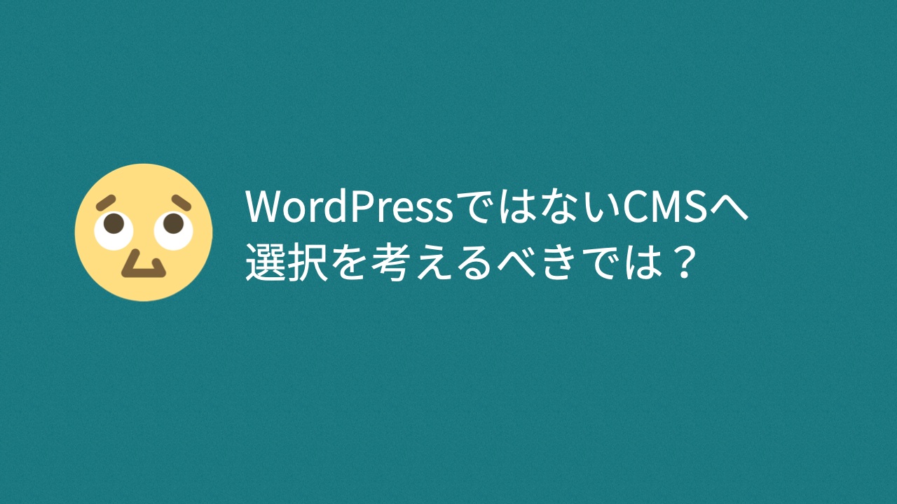 WordPressではないCMSへ選択を考えるべきでは？