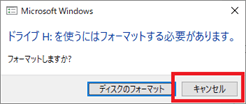 ↑ 「フォーマットしますか？」が表示されたら、必ず「キャンセル」する ↑