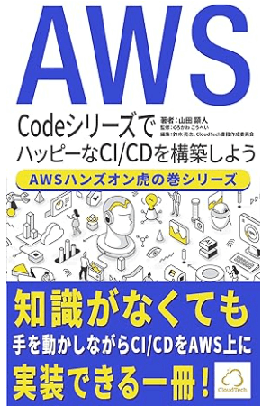 CodeシリーズでハッピーなCI/CDを構築しよう【AWSハンズオン虎の巻シリーズ】: 知識がなくても手を動かしながらCI/CDをAWS上に実装できる一冊！