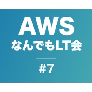 【7/30】AWSなんでもLT会【LT初心者歓迎】