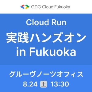 8.24(土) Cloud Run 実践ハンズオン in Fukuoka