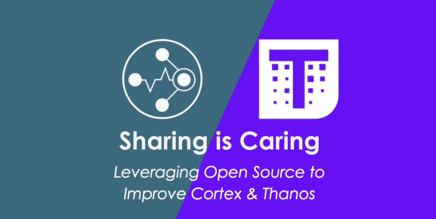 Sharing is Caring. Leveraging Open Source to Improve Cortex & Thanos.